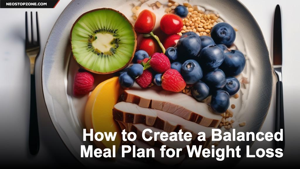 How To Create A Balanced Diet Plan For Weight Loss