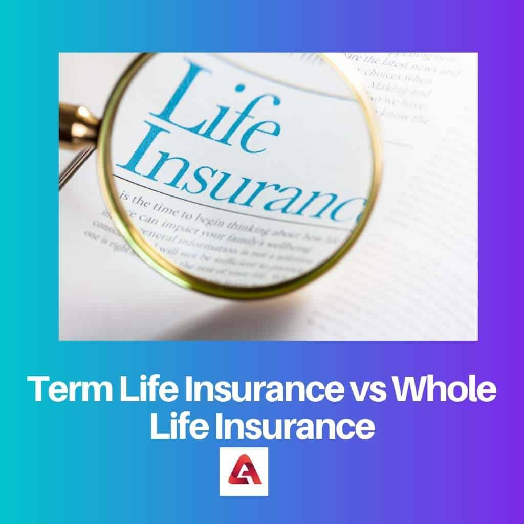 Term Life vs Whole Life Insurance: Difference and Comparison